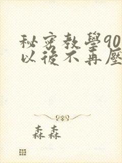 秘密教学90话以后不再压抑