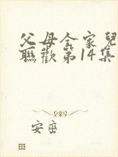 父母全家儿女大联欢第14集