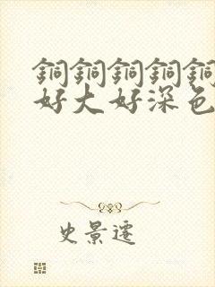 铜铜铜铜铜铜～好大好深色板