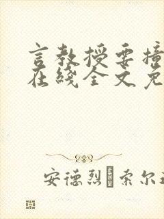 言教授要撞坏了在线全文免费阅读