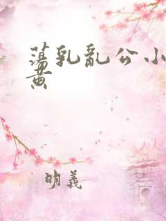 荡乳乱公小说很黄