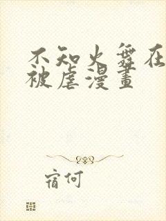 不知火舞在公园被虐漫画