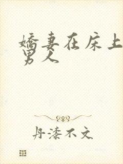 娇妻在床上迎合男人