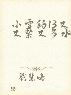 小雪的13又嫩又紧又多水带图