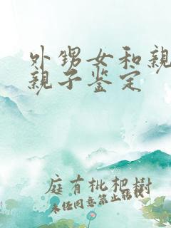 外甥女和亲舅舅亲子鉴定