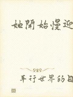 她开始慢迎迎合