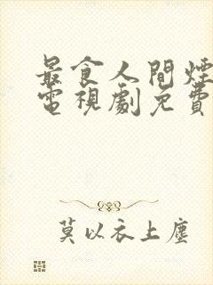 最食人间烟灰色电视剧免费观看