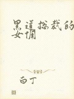 黑道总裁的惹火女佣