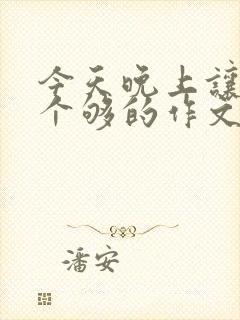 今天晚上让你桶个够的作文