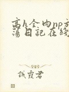 高h全肉np放荡日记在线观看