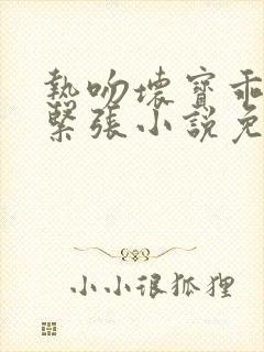 热吻坏宝乖乖别紧张小说免费阅读