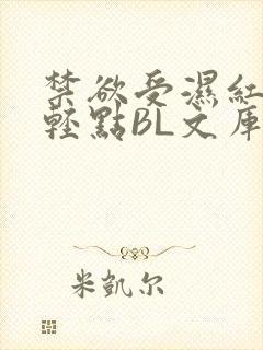 禁欲受湿红喘息轻点BL文库