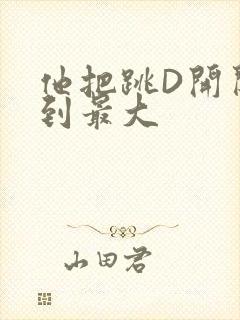 他把跳D开关开到最大