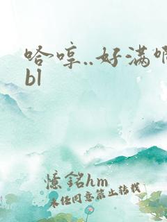 哈哼..好满啊bl