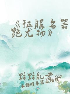 《征服名器的美艳尤物》