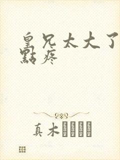 皇兄太大了慢一点疼