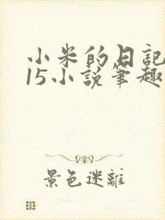 小米的日记1一15小说笔趣阁