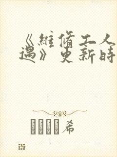 《维修工人的绝遇》更新时间