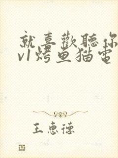 就喜欢听你叫1v1烤鱼猫电视剧