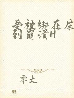 受被绑在床头做到崩溃H