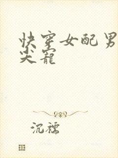 快穿女配男主心尖宠