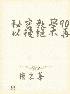 秘密教学90话以后绝不再压抑的歌