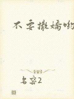 不要撒娇哟