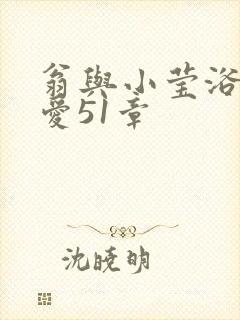 翁与小莹浴室欢爱51章