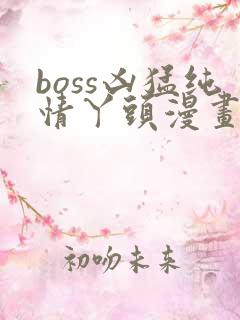 boss凶猛纯情丫头漫画免费