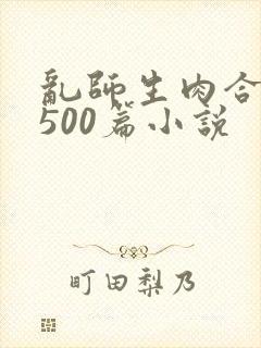 乱师生肉合集乱500篇小说