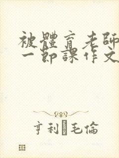 被体育老师c了一节课作文叶