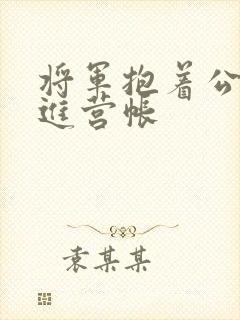 将军抱着公主走进营帐