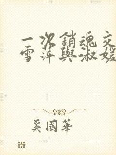 一次销魂交换轻雪萍与淑媛