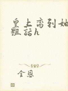 皇上脔到她哭h粗话h