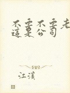 不要不要老板别这是公司