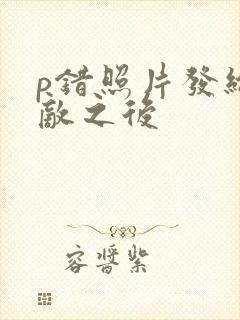 p错照片发给情敌之后