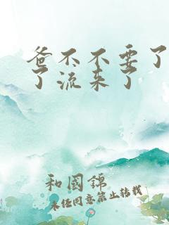 爸不不要了太满了流来了