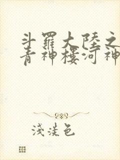 斗罗大陆之神界青神楼河神笔趣阁