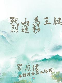 战山为王腿交剧烈运动