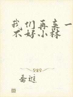 我们再来一次好不好小林