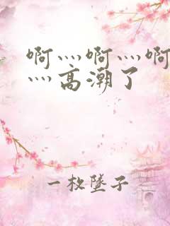 啊灬啊灬啊灬快灬高潮了