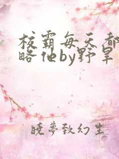 校霸每天都想攻略他by野旱烟