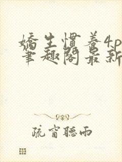 娇生惯养4ph笔趣阁最新章节