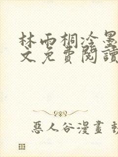 林雨桐冷墨寒全文免费阅读