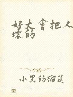 好大会把人家弄坏的