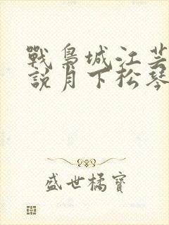 战枭城江芸媚小说月下松琴