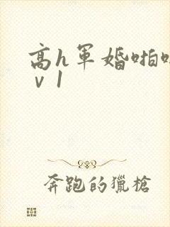 高h军婚啪啪1ⅴ1