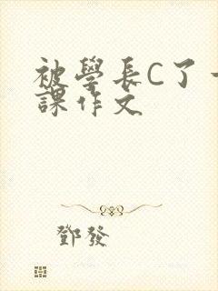 被学长C了一节课作文