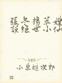 张冬杨萃嫂的小说绝世小仙医