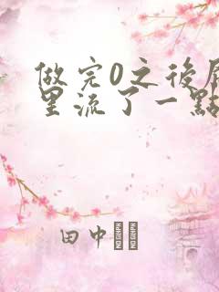 做完0之后屁股里流了一点血